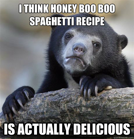 I think Honey Boo Boo spaghetti recipe is actually delicious - I think Honey Boo Boo spaghetti recipe is actually delicious  Confession Bear