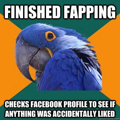 FINISHED FAPPING CHECKS FACEBOOK PROFILE TO SEE IF ANYTHING WAS ACCIDENTALLY LIKED  Paranoid Parrot