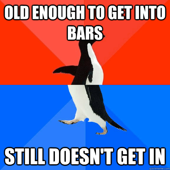 old enough to get into bars still doesn't get in  Socially Awesome Awkward Penguin
