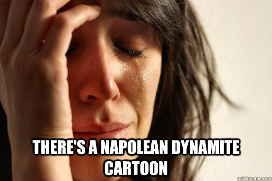  there's a napolean dynamite cartoon  First World Problems