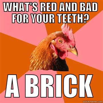 WHAT'S RED AND BAD FOR YOUR TEETH? A BRICK Anti-Joke Chicken