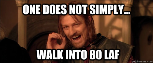 One does not simply... walk into 80 laf  Mordor