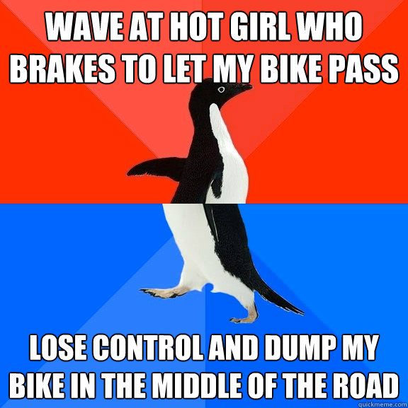 Wave at hot girl who brakes to let my bike pass Lose control and dump my bike in the middle of the road  Socially Awesome Awkward Penguin