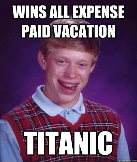 Wins all expense paid vacation titanic   Bad Luck Brian