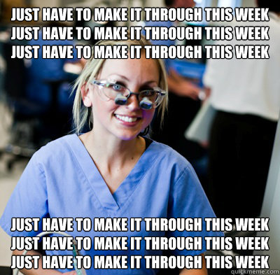 Just have to make it through this week
Just have to make it through this week
Just have to make it through this week Just have to make it through this week
Just have to make it through this week
Just have to make it through this week  