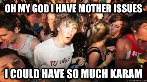 Oh my God I have mother issues I could have so much karam  Sudden Clarity Clarence