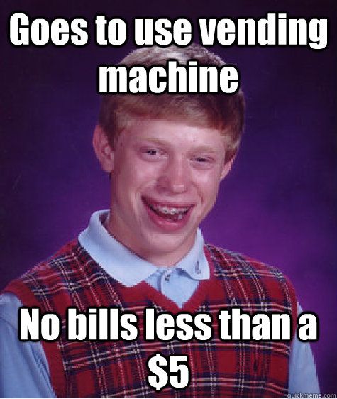 Goes to use vending machine No bills less than a $5 - Goes to use vending machine No bills less than a $5  Misc