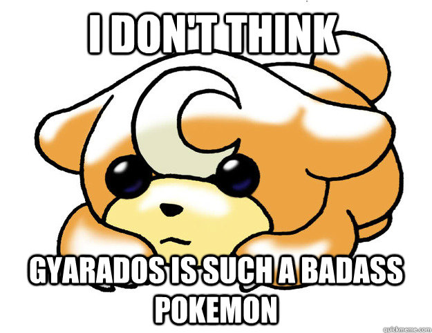 I don't think  Gyarados is such a badass pokemon - I don't think  Gyarados is such a badass pokemon  Confession Teddiursa