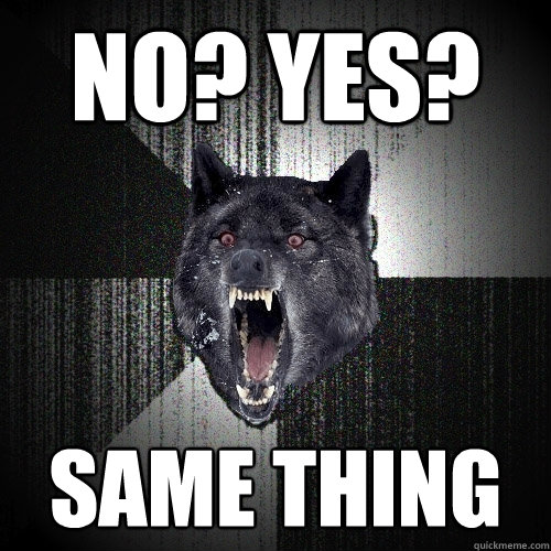 no? YES? SAME THING  Insanity Wolf