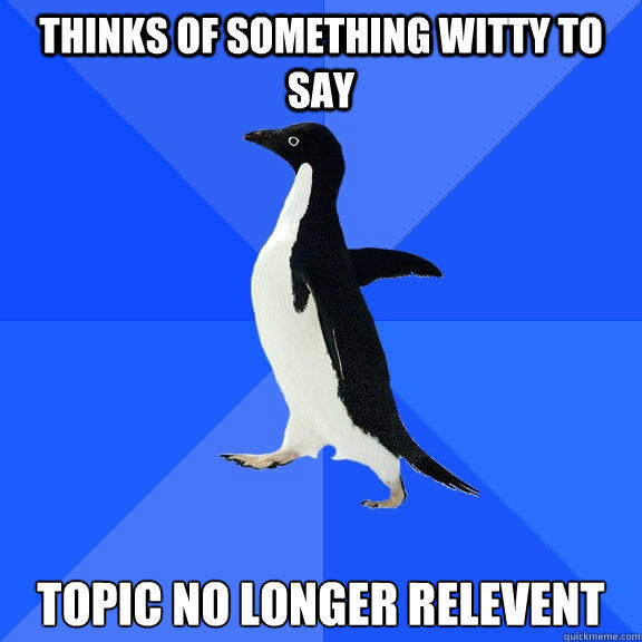 thinks of something witty to say topic no longer relevent - thinks of something witty to say topic no longer relevent  Socially Awkward Penguin