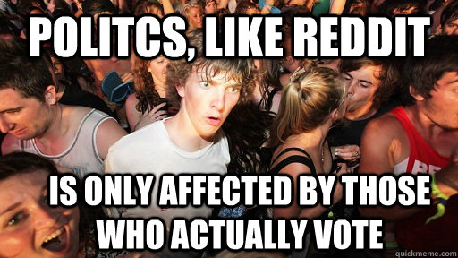 Politcs, like Reddit Is only affected by those who actually vote  Sudden Clarity Clarence