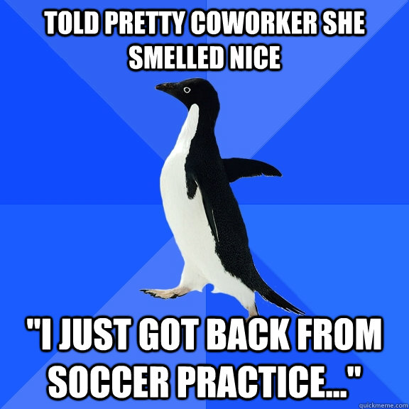 Told pretty coworker she smelled nice 