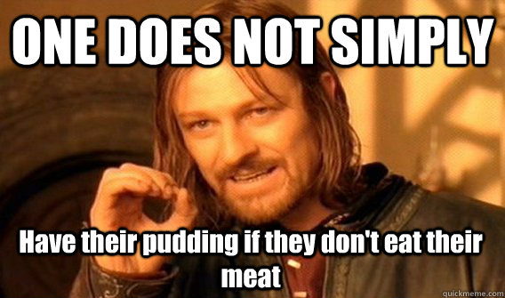 ONE DOES NOT SIMPLY Have their pudding if they don't eat their meat   