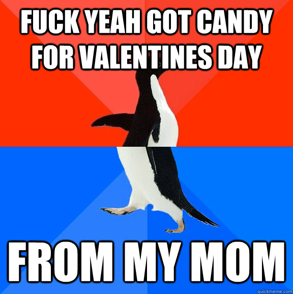 Fuck yeah got candy for valentines day From my mom  Socially Awesome Awkward Penguin