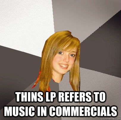  thins lp refers to music in commercials  Musically Oblivious 8th Grader
