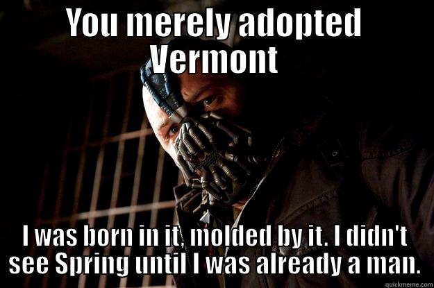 Vermonter Way - YOU MERELY ADOPTED VERMONT I WAS BORN IN IT, MOLDED BY IT. I DIDN'T SEE SPRING UNTIL I WAS ALREADY A MAN. Angry Bane