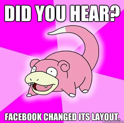 Did you hear? Facebook changed its layout.  Slowpoke