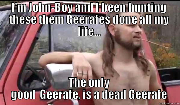 I'M JOHN-BOY AND I BEEN HUNTING THESE THEM GEERAFES DONE ALL MY LIFE... THE ONLY GOOD  GEERAFE, IS A DEAD GEERAFE Almost Politically Correct Redneck