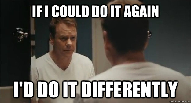 If I could do it again I'd do it differently - If I could do it again I'd do it differently  Hindsight Kiefer Sutherland