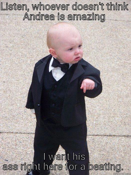 LISTEN, WHOEVER DOESN'T THINK ANDREA IS AMAZING I WANT HIS ASS RIGHT HERE FOR A BEATING.  Baby Godfather