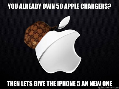 you already own 50 apple chargers? then lets give the iphone 5 an new one - you already own 50 apple chargers? then lets give the iphone 5 an new one  Scumbag Apple