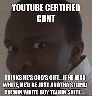 Youtube Certified Cunt Thinks he's God's gift...if he was white, he'd be just anotha stupid fuckin white boy talkin shite....  KSIolajidebt