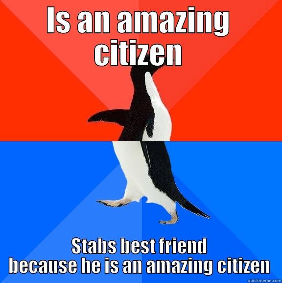 IS AN AMAZING CITIZEN STABS BEST FRIEND BECAUSE HE IS AN AMAZING CITIZEN Socially Awesome Awkward Penguin