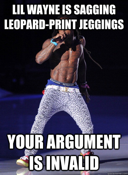 Lil Wayne is sagging leopard-print jeggings Your argument is invalid - Lil Wayne is sagging leopard-print jeggings Your argument is invalid  Misc
