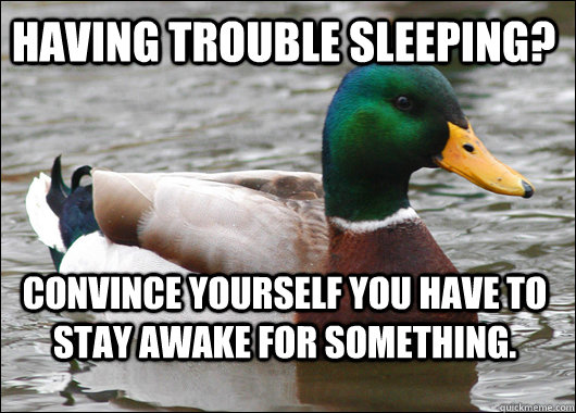Having trouble sleeping? Convince yourself you have to stay awake for something.  Actual Advice Mallard