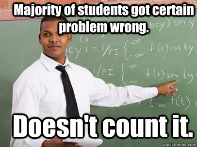 Majority of students got certain problem wrong.   Doesn't count it.    Good Guy Teacher