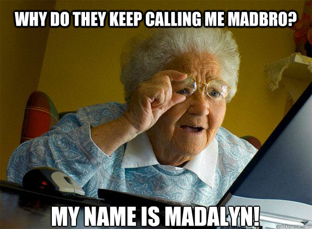 WHY DO THEY KEEP CALLING ME MADBRO? MY NAME IS MADALYN!    Grandma finds the Internet