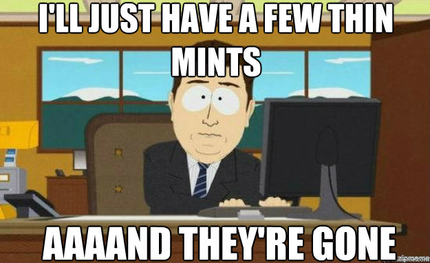 I'll just have a few Thin Mints AAAAND they're gone  aaaand its gone