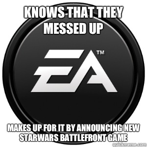 Knows that they messed up Makes up for it by announcing new starwars battlefront game  Scumbag EA
