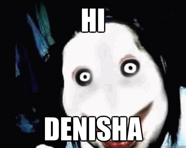 Hi denisha  Jeff the Killer