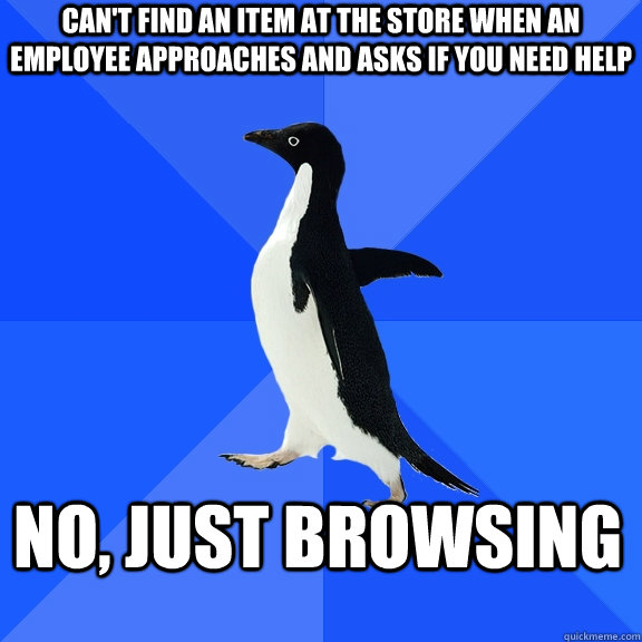 can't find an item at the store when an employee approaches and asks if you need help no, Just browsing  Socially Awkward Penguin