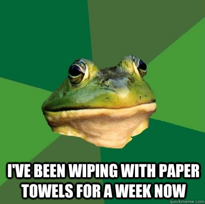  I've been wiping with paper towels for a week now  Foul Bachelor Frog