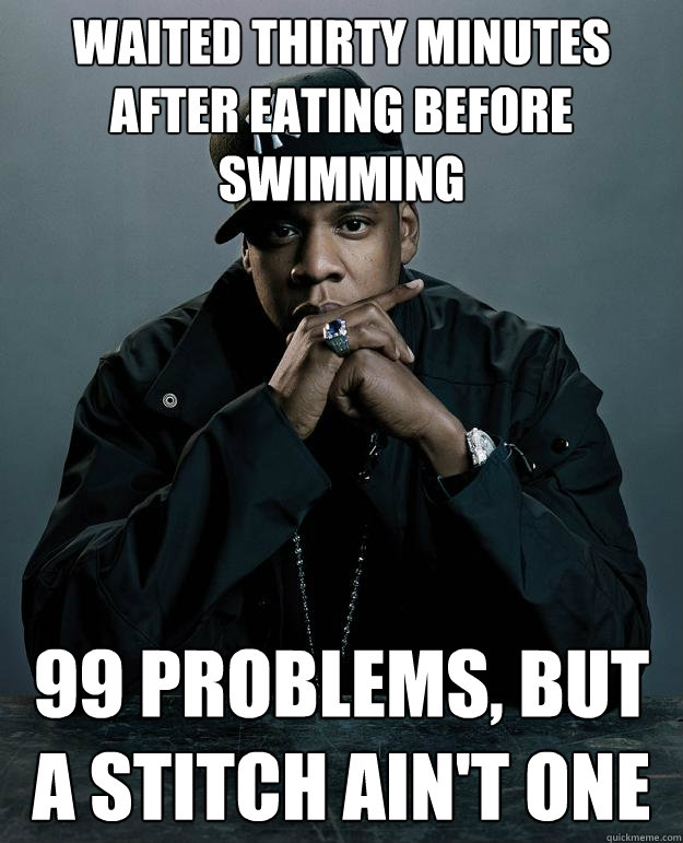 Waited thirty minutes after eating before swimming 99 problems, but a stitch ain't one  Jay Z Problems