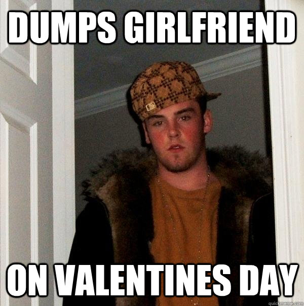 dumps girlfriend on valentines day  Scumbag Steve