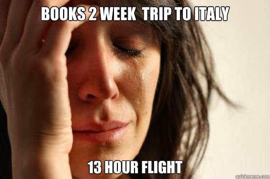 books 2 week  trip to Italy 13 hour flight  First World Problems