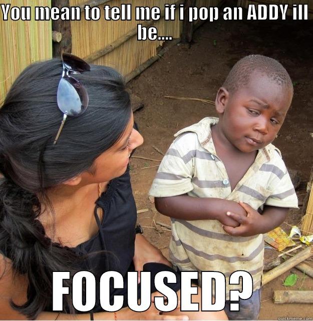 YOU MEAN TO TELL ME IF I POP AN ADDY ILL BE.... FOCUSED? Skeptical Third World Kid