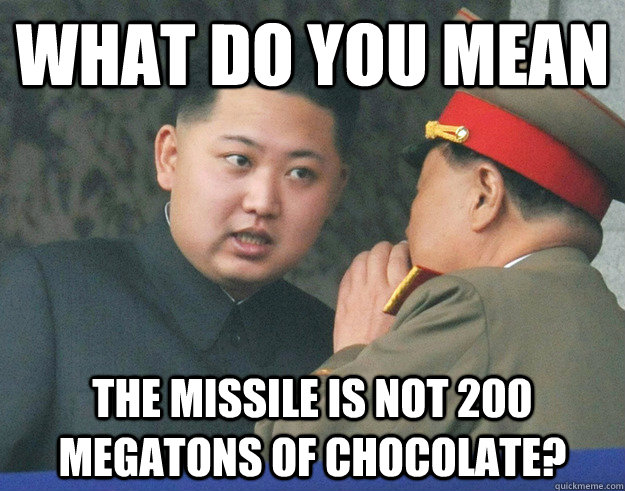what do you mean the missile is not 200 megatons of chocolate? - what do you mean the missile is not 200 megatons of chocolate?  Hungry Kim Jong Un