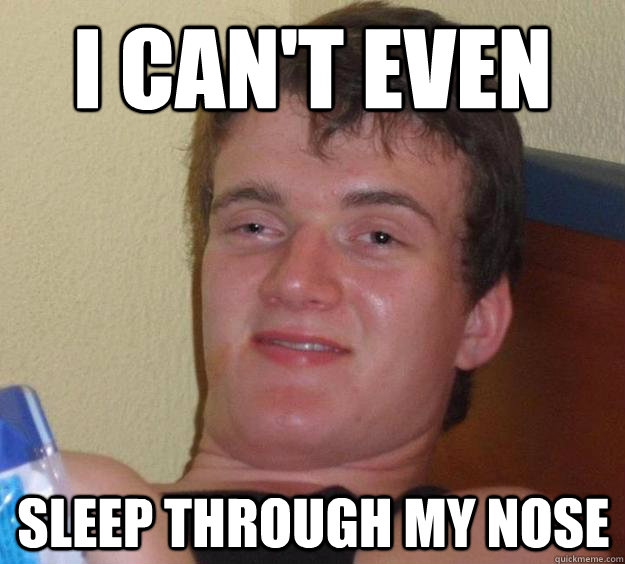 I can't even  sleep through my nose  10 Guy