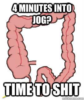 4 minutes into jog? Time to shit  Scumbag Bowels