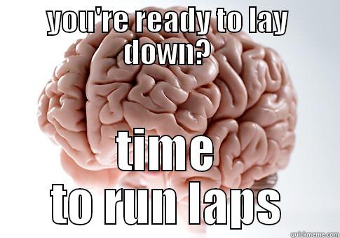 YOU'RE READY TO LAY DOWN? TIME TO RUN LAPS Scumbag Brain