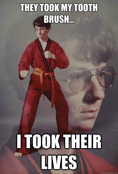 They took my tooth
brush... I took their lives   Karate Kyle