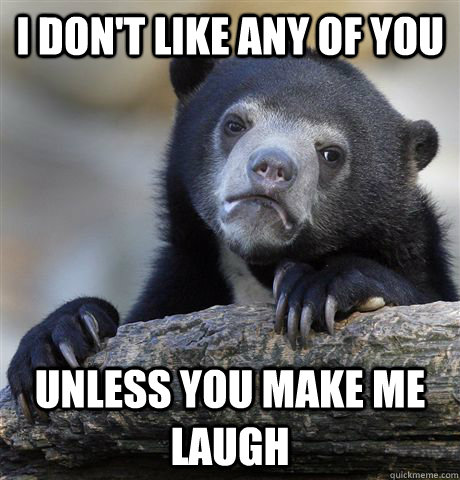 I don't like any of you unless you make me laugh - I don't like any of you unless you make me laugh  Confession Bear