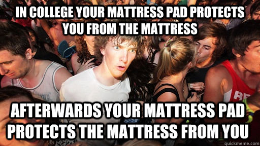 in college your mattress pad protects you from the mattress afterwards your mattress pad protects the mattress from you  - in college your mattress pad protects you from the mattress afterwards your mattress pad protects the mattress from you   Sudden Clarity Clarence