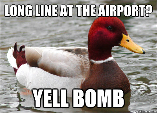 Long line at the airport?
 yell bomb  Malicious Advice Mallard