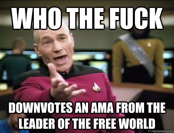 who the fuck downvotes an AMA from the leader of the free world - who the fuck downvotes an AMA from the leader of the free world  Annoyed Picard HD