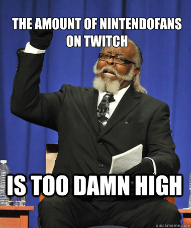 the amount of nintendofans on twitch is too damn high  The Rent Is Too Damn High